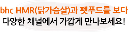 bhc HMR(닭가슴살)과 펫푸드를 보다 다양한 채널에서 가깝게 만나보세요!