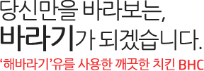 당신만을 바라보는 바라기가 되겠습니다. 해바라기유를 사용한 깨끗한 치킨 BHC